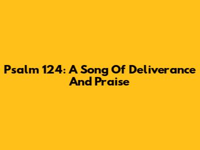 Psalm 124: A Song Of Deliverance And Praise