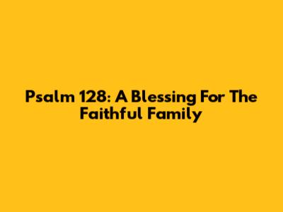 Psalm 128: A Blessing For The Faithful Family