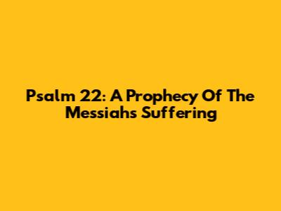 Psalm 22: A Prophecy Of The Messiah's Suffering