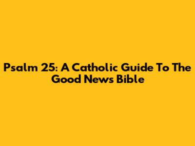 Psalm 25: A Catholic Guide To The Good News Bible