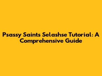 Psassy Saints Selashse Tutorial: A Comprehensive Guide