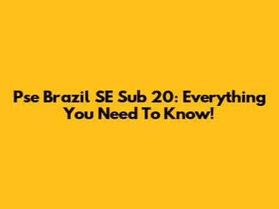Pse Brazil SE Sub 20: Everything You Need To Know!