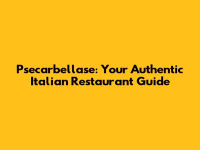 Psecarbellase: Your Authentic Italian Restaurant Guide