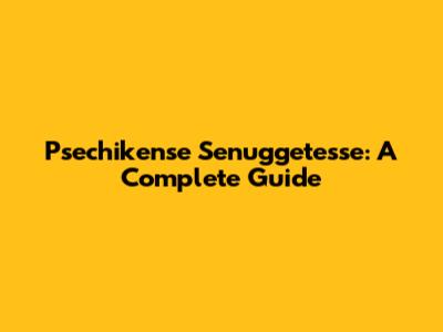 Psechikense Senuggetesse: A Complete Guide