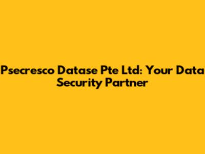 Psecresco Datase Pte Ltd: Your Data Security Partner