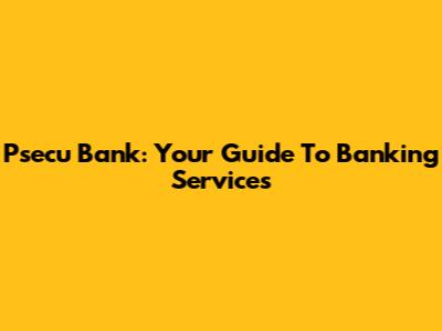 Psecu Bank: Your Guide To Banking Services