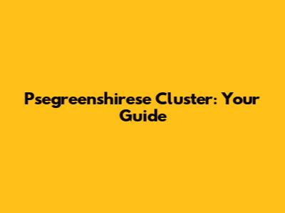 Psegreenshirese Cluster: Your Guide