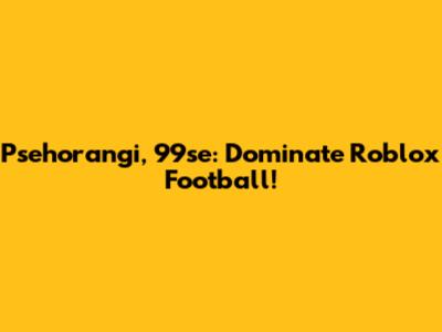 Psehorangi, 99se: Dominate Roblox Football!