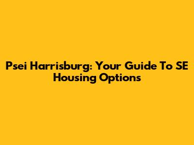 Psei Harrisburg: Your Guide To SE Housing Options