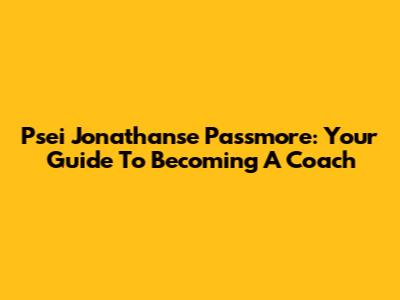 Psei Jonathanse Passmore: Your Guide To Becoming A Coach
