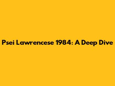 Psei Lawrencese 1984: A Deep Dive