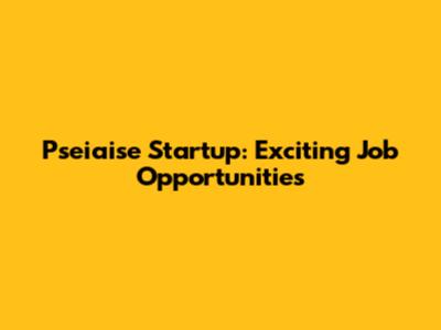 Pseiaise Startup: Exciting Job Opportunities