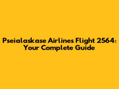 Pseialaskase Airlines Flight 2564: Your Complete Guide