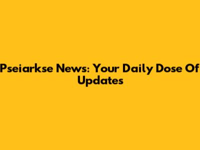 Pseiarkse News: Your Daily Dose Of Updates