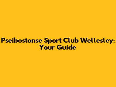 Pseibostonse Sport Club Wellesley: Your Guide