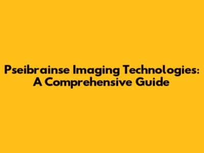 Pseibrainse Imaging Technologies: A Comprehensive Guide