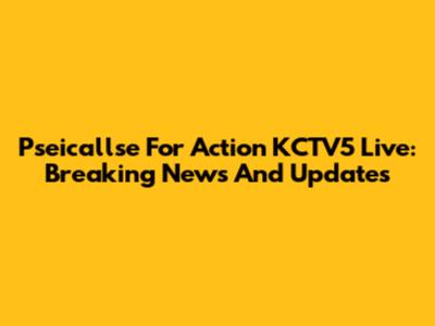 Pseicallse For Action KCTV5 Live: Breaking News And Updates