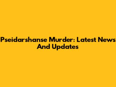 Pseidarshanse Murder: Latest News And Updates