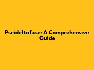 Pseideltafxse: A Comprehensive Guide