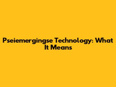 Pseiemergingse Technology: What It Means
