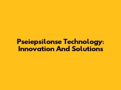 Pseiepsilonse Technology: Innovation And Solutions