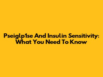 Pseiglp1se And Insulin Sensitivity: What You Need To Know