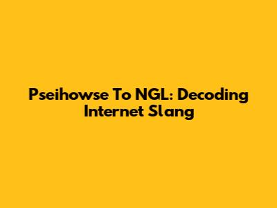 Pseihowse To NGL: Decoding Internet Slang