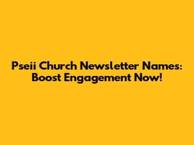 Pseii Church Newsletter Names: Boost Engagement Now!