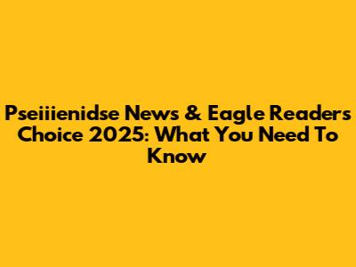 Pseiiienidse News & Eagle Readers' Choice 2025: What You Need To Know