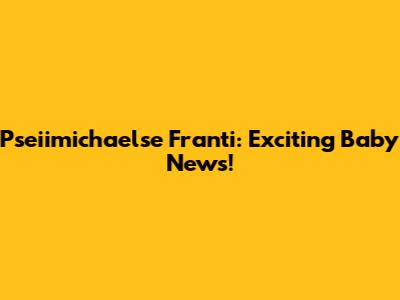 Pseiimichaelse Franti: Exciting Baby News!