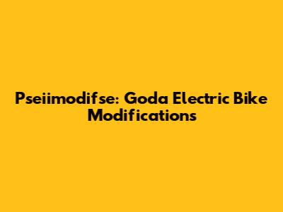 Pseiimodifse: Goda Electric Bike Modifications