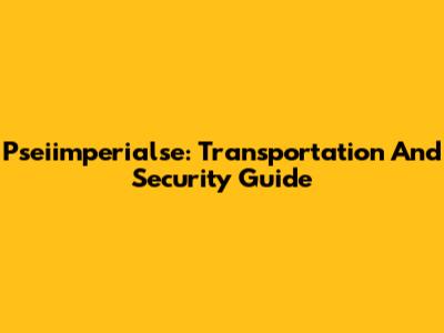 Pseiimperialse: Transportation And Security Guide