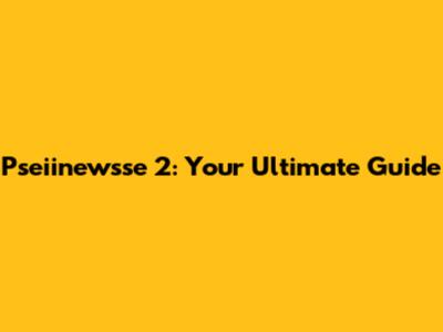 Pseiinewsse 2: Your Ultimate Guide