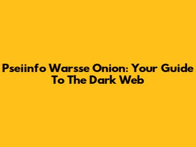 Pseiinfo Warsse Onion: Your Guide To The Dark Web