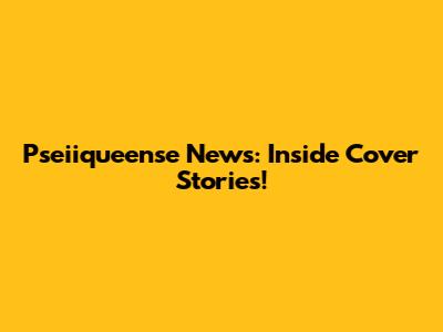 Pseiiqueense News: Inside Cover Stories!