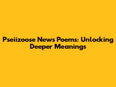 Pseiizoose News Poems: Unlocking Deeper Meanings