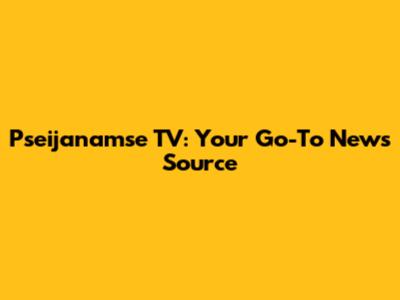 Pseijanamse TV: Your Go-To News Source