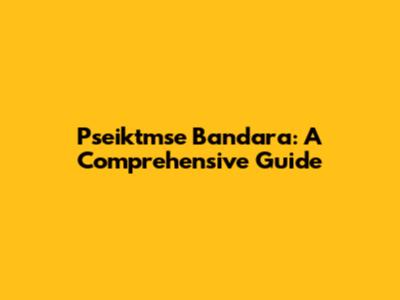 Pseiktmse Bandara: A Comprehensive Guide