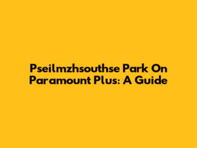 Pseilmzhsouthse Park On Paramount Plus: A Guide