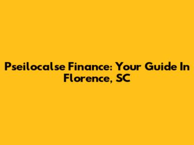Pseilocalse Finance: Your Guide In Florence, SC