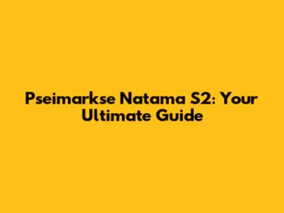 Pseimarkse Natama S2: Your Ultimate Guide