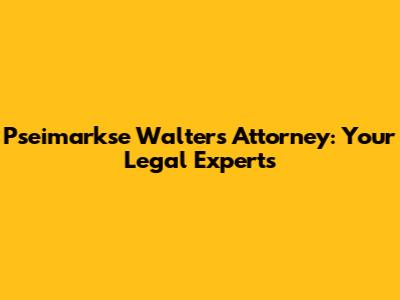 Pseimarkse Walters Attorney: Your Legal Experts