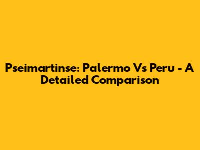Pseimartinse: Palermo Vs Peru - A Detailed Comparison