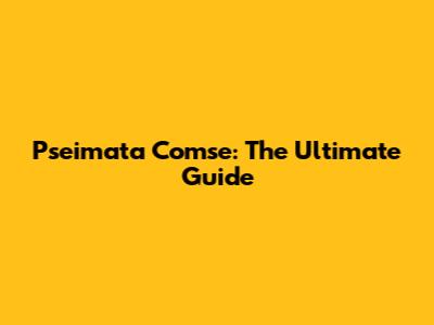 Pseimata Comse: The Ultimate Guide