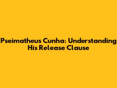 Pseimatheus Cunha: Understanding His Release Clause