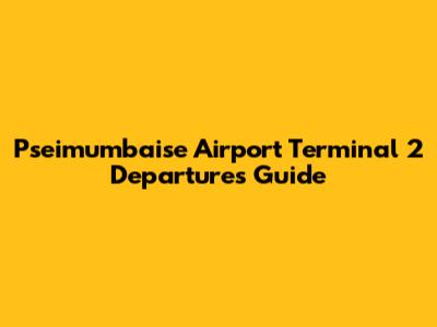 Pseimumbaise Airport Terminal 2 Departures Guide