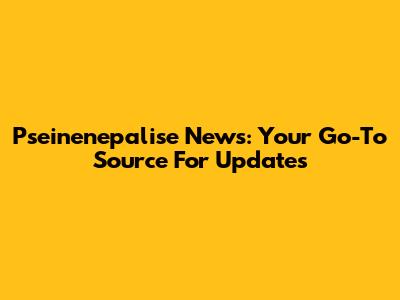 Pseinenepalise News: Your Go-To Source For Updates