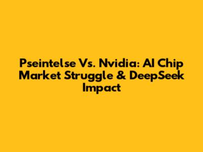 Pseintelse Vs. Nvidia: AI Chip Market Struggle & DeepSeek Impact