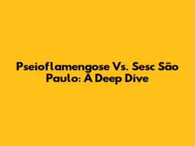 Pseioflamengose Vs. Sesc São Paulo: A Deep Dive