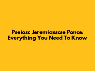 Pseiosc Jeremiasscse Ponce: Everything You Need To Know